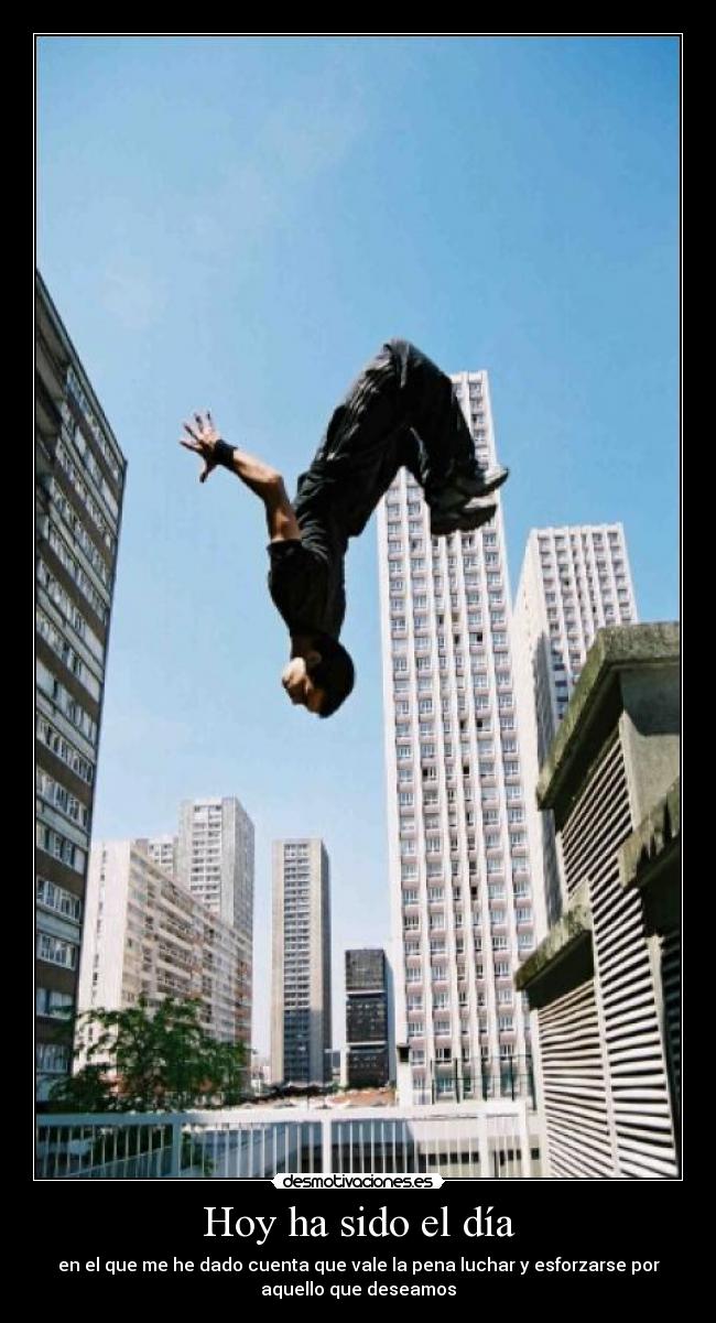 Hoy ha sido el día - en el que me he dado cuenta que vale la pena luchar y esforzarse por
aquello que deseamos