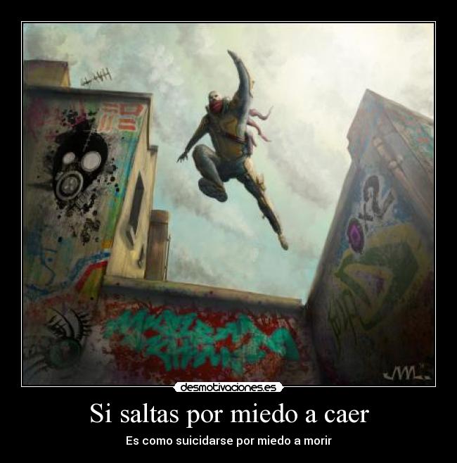 Si saltas por miedo a caer - Es como suicidarse por miedo a morir