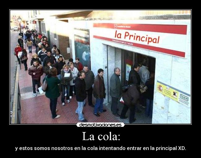 La cola: - y estos somos nosotros en la cola intentando entrar en la principal XD.