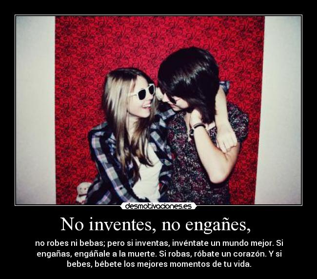No inventes, no engañes, -