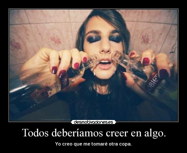 Todos deberíamos creer en algo. - Yo creo que me tomaré otra copa.