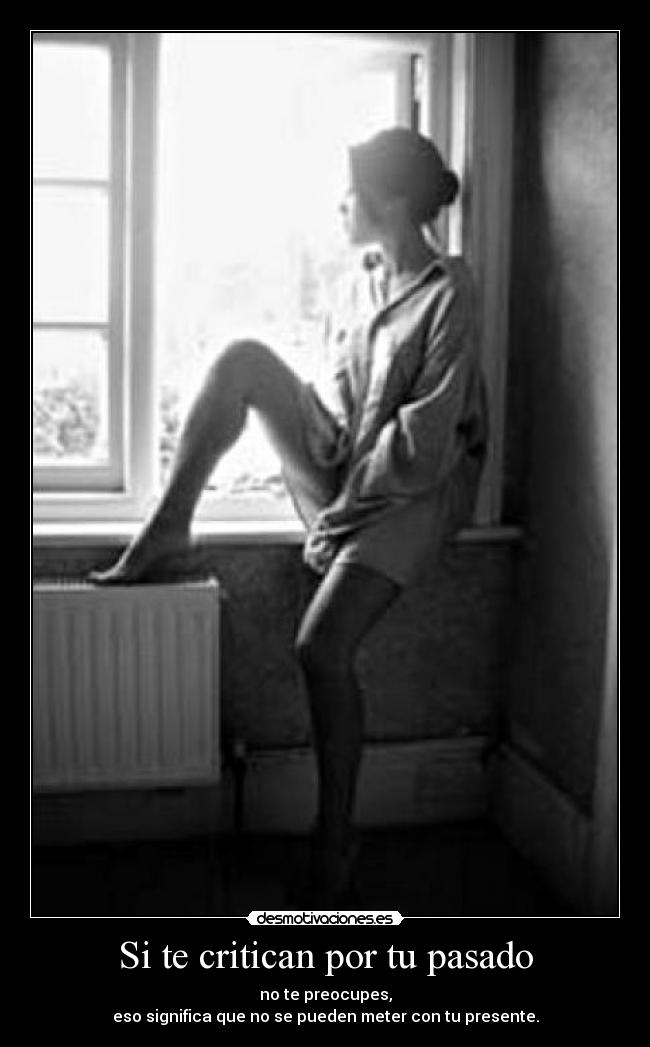 Si te critican por tu pasado - no te preocupes,
eso significa que no se pueden meter con tu presente.