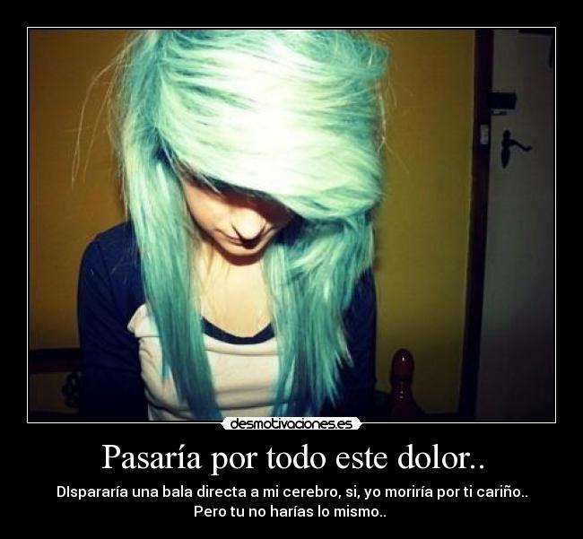Pasaría por todo este dolor.. -