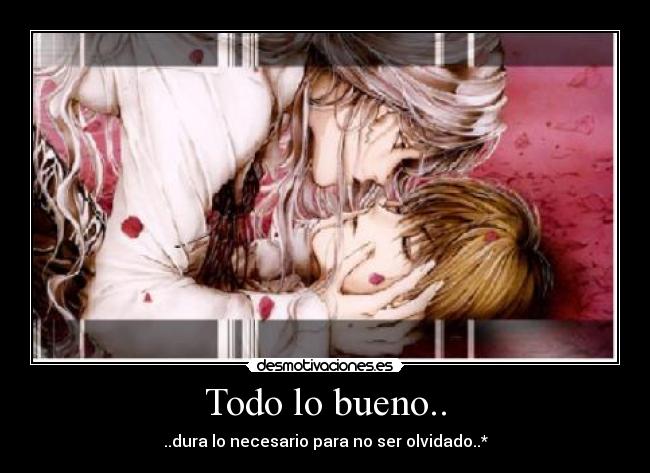 Todo lo bueno.. - ..dura lo necesario para no ser olvidado..*