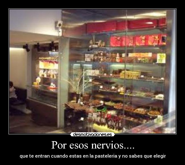 Por esos nervios.... - que te entran cuando estas en la pasteleria y no sabes que elegir