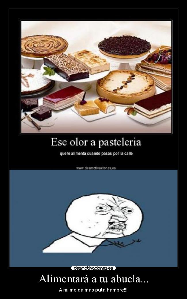 Alimentará a tu abuela... - A mi me da mas puta hambre!!!!
