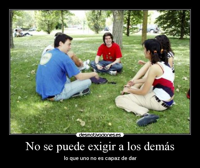 No se puede exigir a los demás - lo que uno no es capaz de dar
