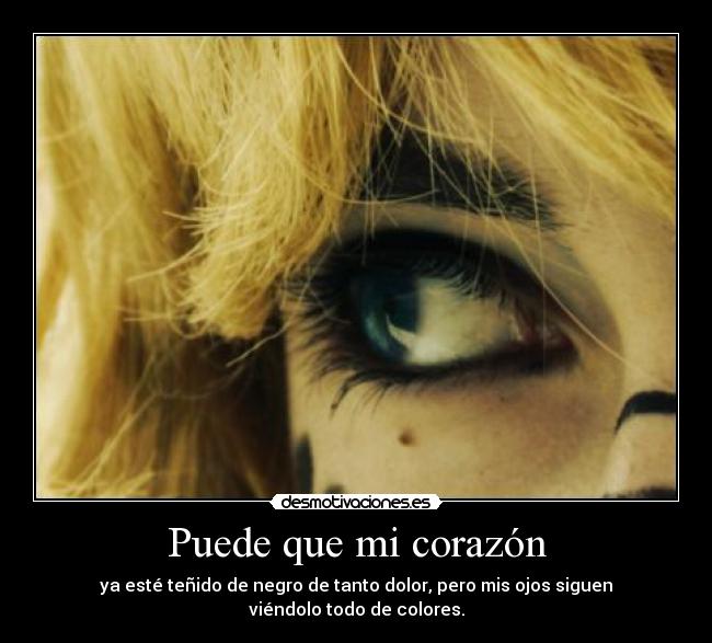 Puede que mi corazón - ya esté teñido de negro de tanto dolor, pero mis ojos siguen viéndolo todo de colores.