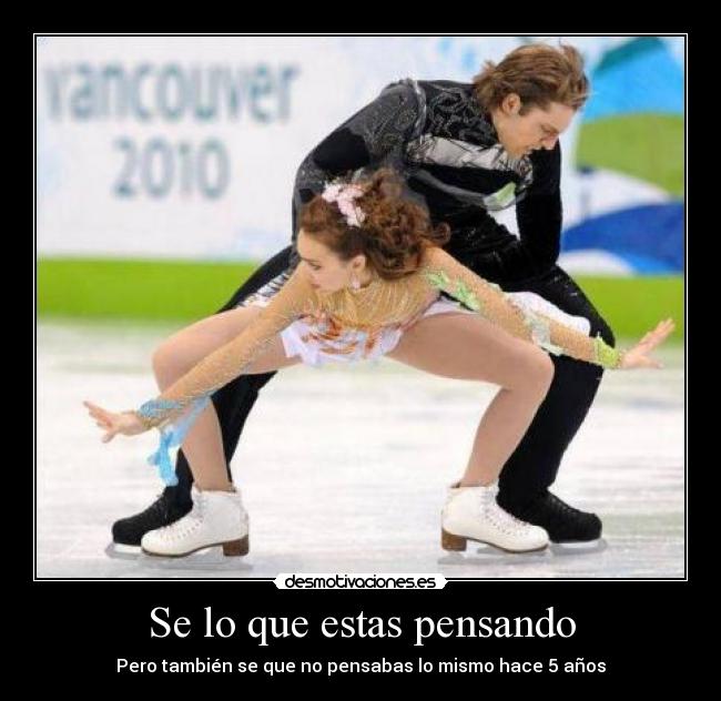 Se lo que estas pensando - Pero también se que no pensabas lo mismo hace 5 años