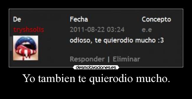 Yo tambien te quierodio mucho. -