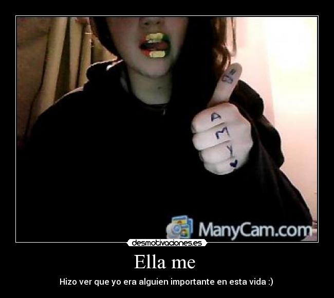 Ella me - Hizo ver que yo era alguien importante en esta vida :)