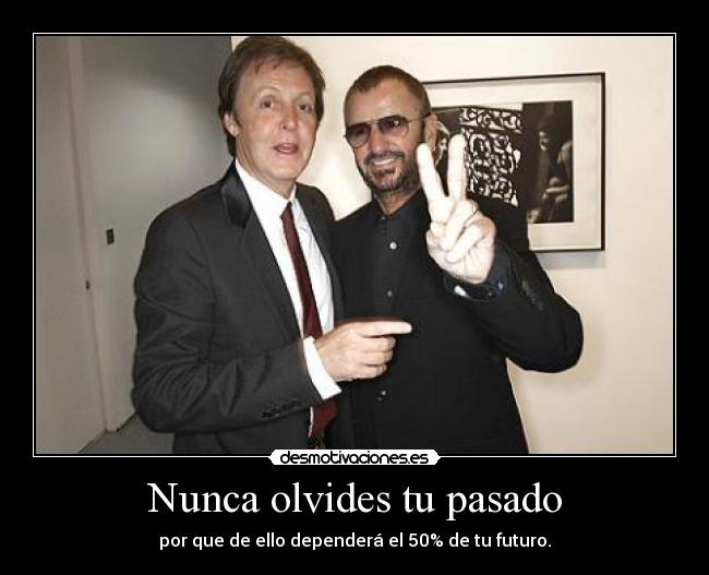 Nunca olvides tu pasado - por que de ello dependerá el 50% de tu futuro.