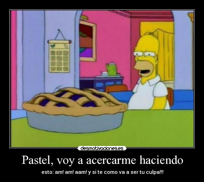 Pastel, voy a acercarme haciendo - esto: am! am! aam! y si te como va a ser tu culpa!!!