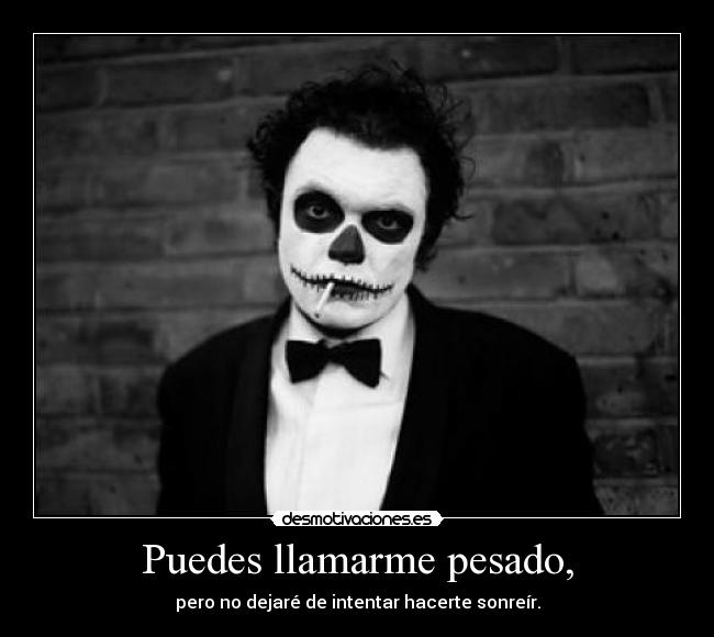 Puedes llamarme pesado, - 