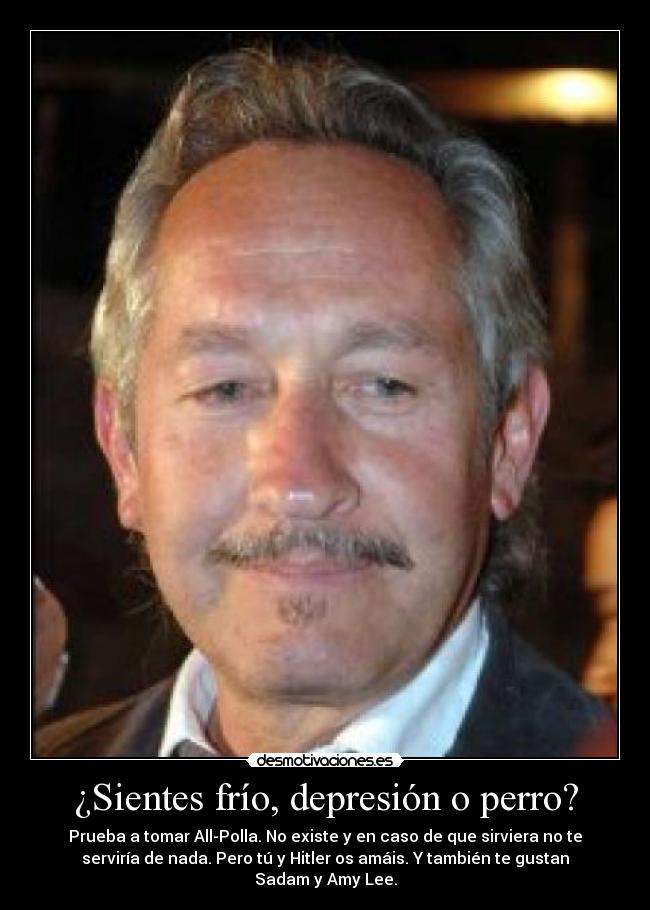 ¿Sientes frío, depresión o perro? - Prueba a tomar All-Polla. No existe y en caso de que sirviera no te
serviría de nada. Pero tú y Hitler os amáis. Y también te gustan
Sadam y Amy Lee.
