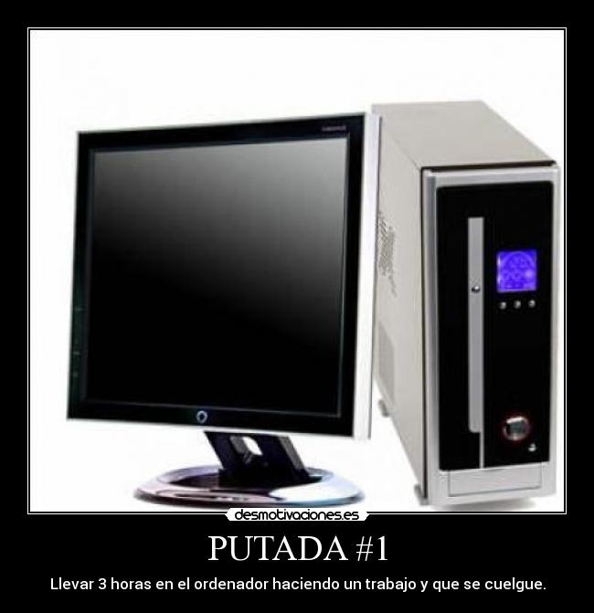 PUTADA #1 - Llevar 3 horas en el ordenador haciendo un trabajo y que se cuelgue.