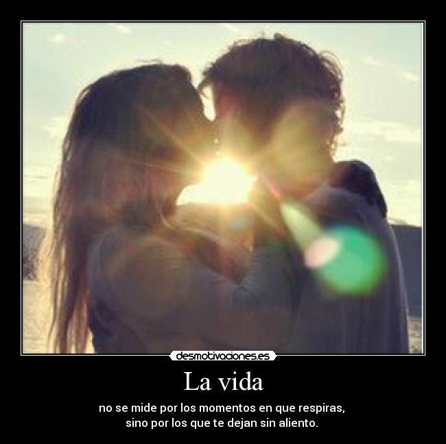 La vida - no se mide por los momentos en que respiras, 
sino por los que te dejan sin aliento. 