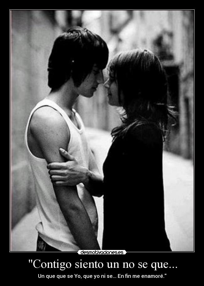 Contigo siento un no se que... - Un que que se Yo, que yo ni se... En fin me enamoré.