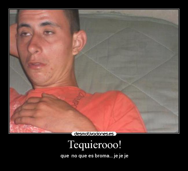 Tequierooo! -