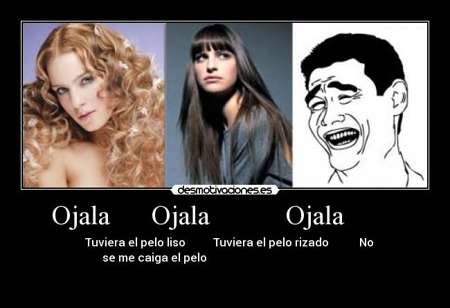Ojala      Ojala           Ojala         -    Tuviera el pelo liso          Tuviera el pelo rizado           No
se me caiga el pelo                                                   
                              
