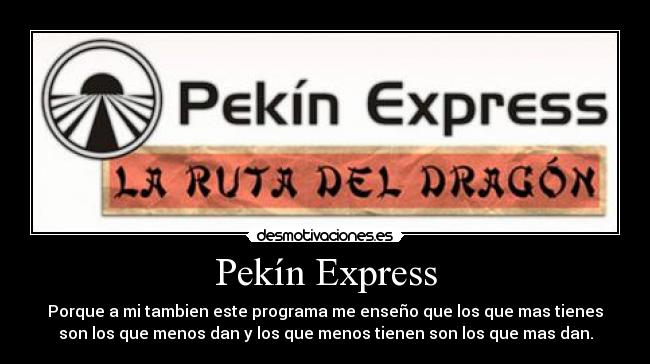 Pekín Express - Porque a mi tambien este programa me enseño que los que mas tienes
son los que menos dan y los que menos tienen son los que mas dan.