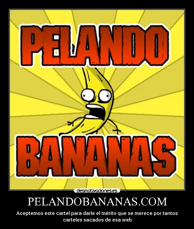 PELANDOBANANAS.COM - Aceptemos este cartel para darle el mérito que se merece por tantos
carteles sacados de esa web
