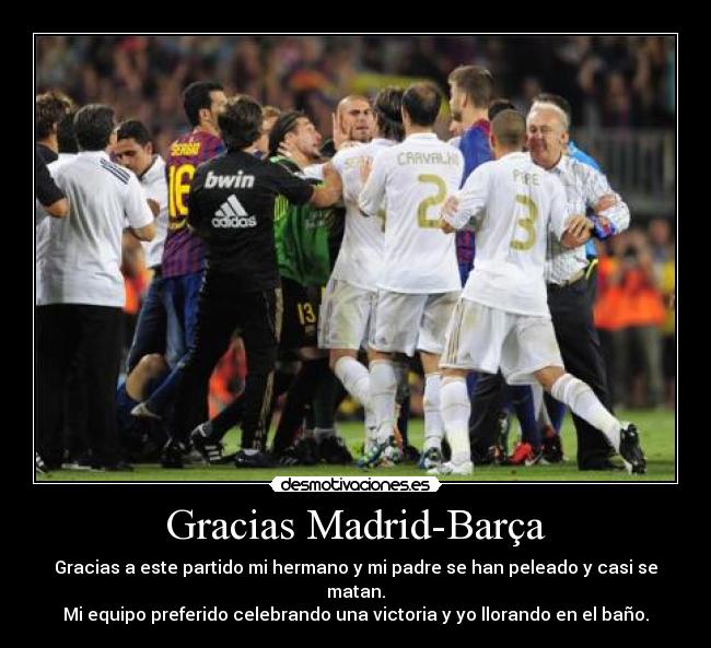 Gracias Madrid-Barça - Gracias a este partido mi hermano y mi padre se han peleado y casi se matan.
Mi equipo preferido celebrando una victoria y yo llorando en el baño.