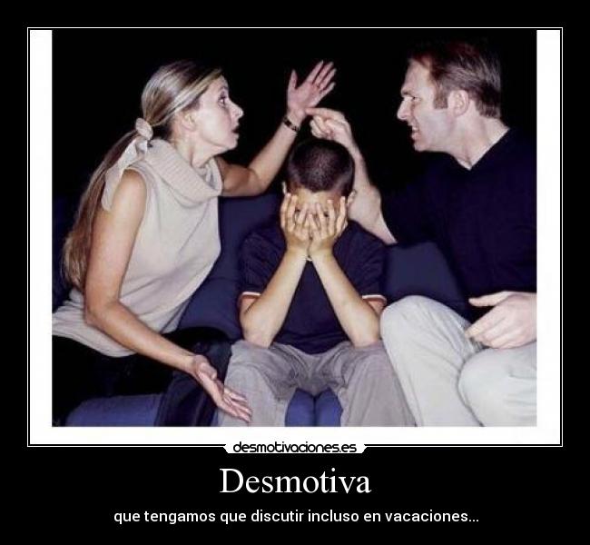 Desmotiva - que tengamos que discutir incluso en vacaciones...
