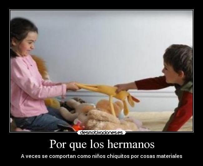 Por que los hermanos - A veces se comportan como niños chiquitos por cosas materiales