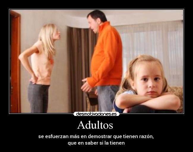Adultos  - se esfuerzan más en demostrar que tienen razón, 
que en saber si la tienen 
