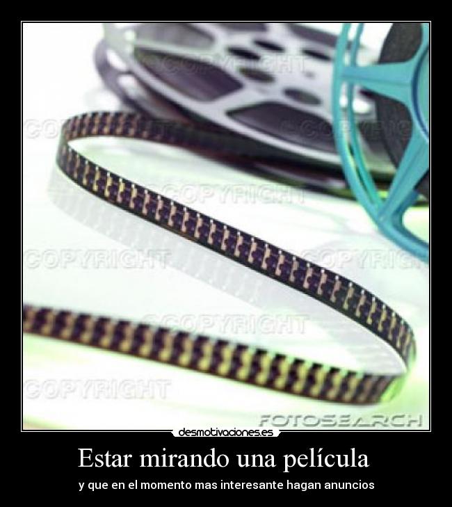 Estar mirando una película - y que en el momento mas interesante hagan anuncios