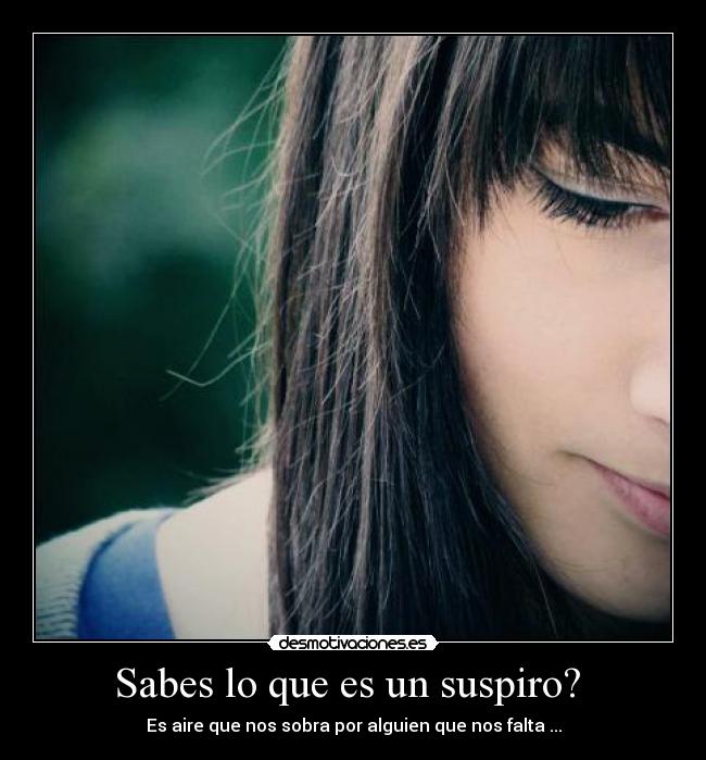 Sabes lo que es un suspiro? -