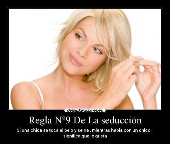 Regla Nº9 De La seducción - Si una chica se toca el pelo y se ríe , mientras habla con un chico ,
significa que le gusta