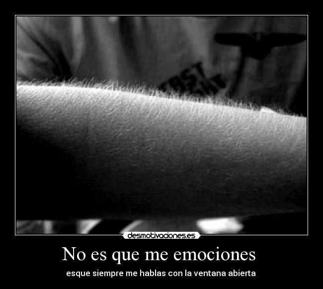 No es que me emociones  - esque siempre me hablas con la ventana abierta 