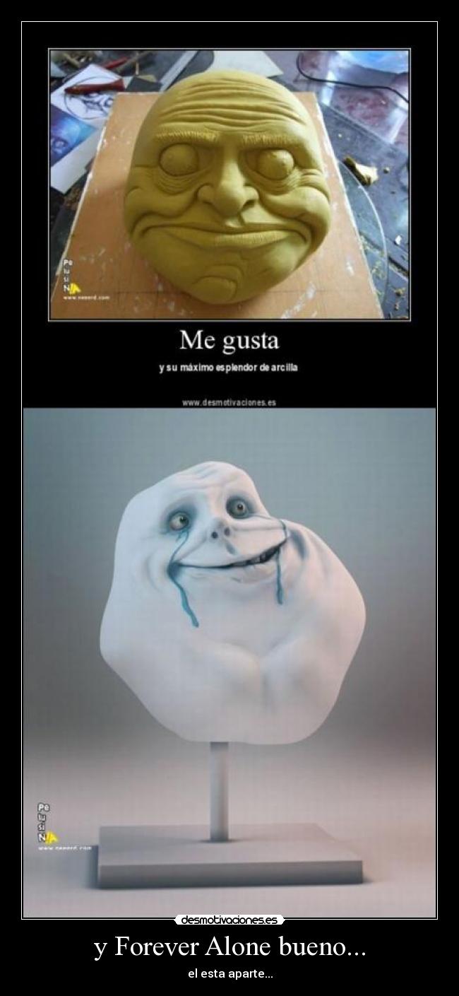 y Forever Alone bueno... -