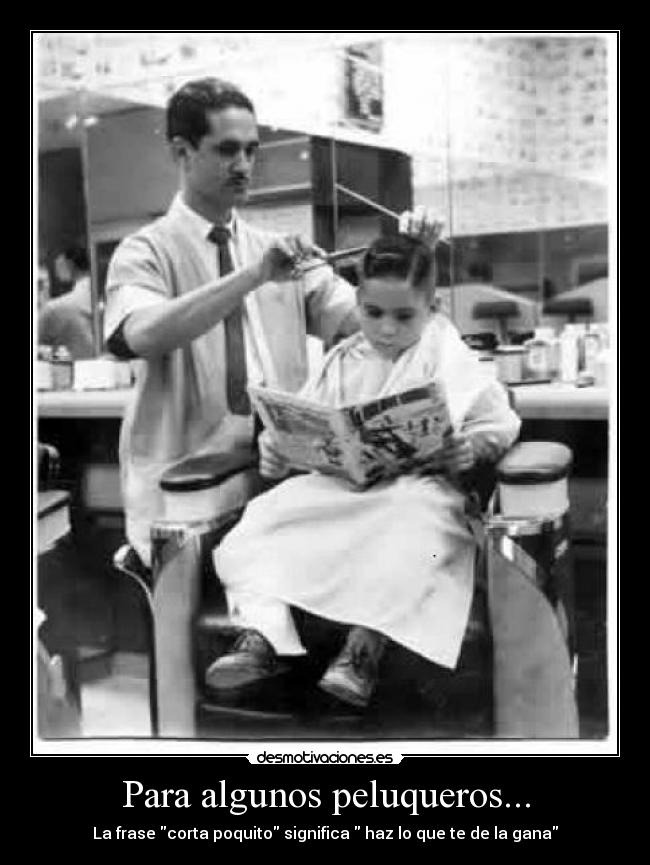 Para algunos peluqueros... - La frase corta poquito significa  haz lo que te de la gana