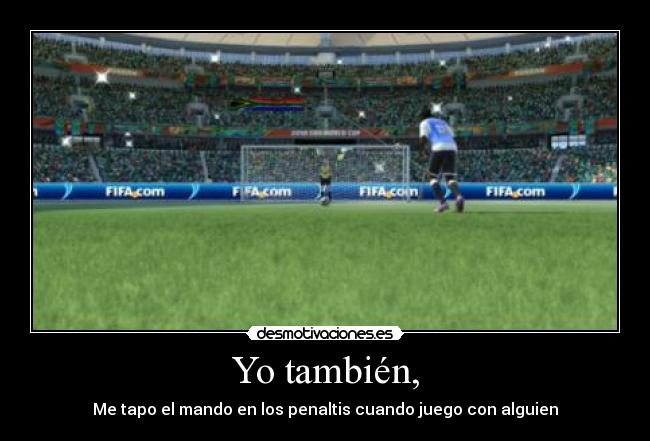 Yo también, - Me tapo el mando en los penaltis cuando juego con alguien