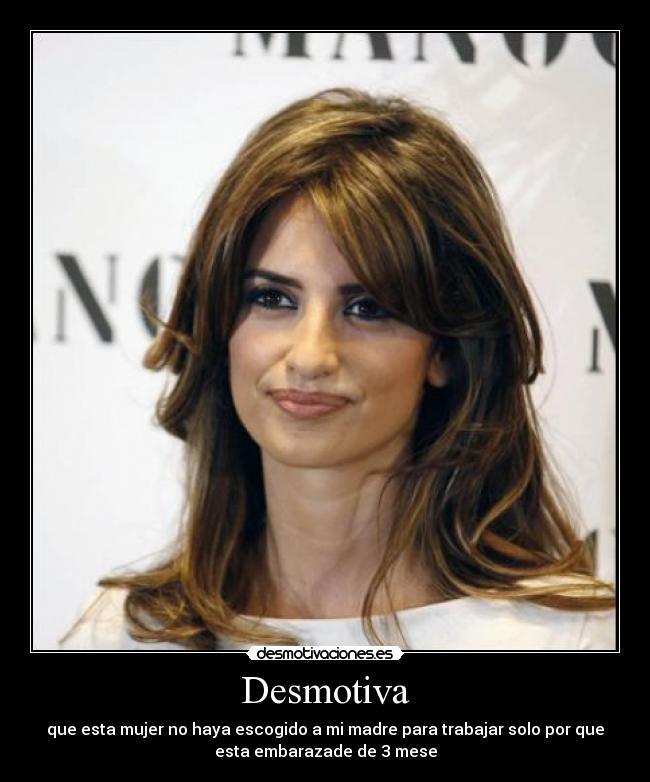 Desmotiva - que esta mujer no haya escogido a mi madre para trabajar solo por que
esta embarazade de 3 mese