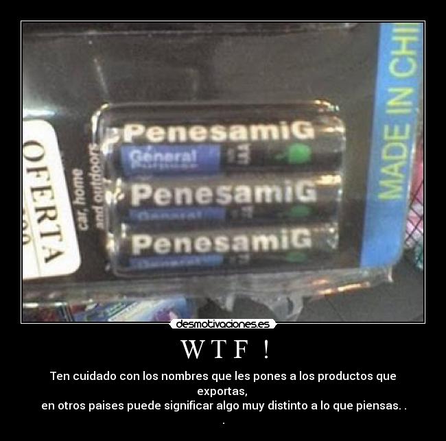 W T F  ! - Ten cuidado con los nombres que les pones a los productos que exportas, 
en otros paises puede significar algo muy distinto a lo que piensas. . .