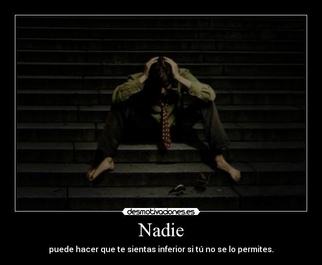 Nadie - puede hacer que te sientas inferior si tú no se lo permites.