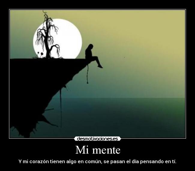 Mi mente - Y mi corazón tienen algo en común, se pasan el día pensando en tí.