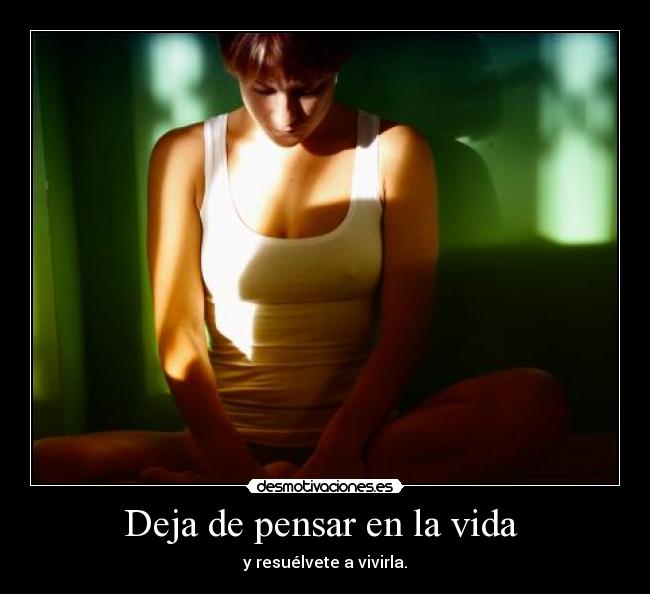 Deja de pensar en la vida -