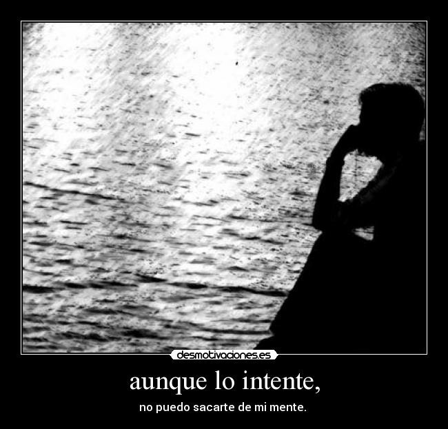 aunque lo intente, - no puedo sacarte de mi mente.