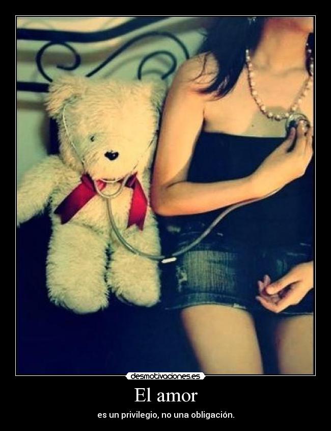 El amor - es un privilegio, no una obligación.