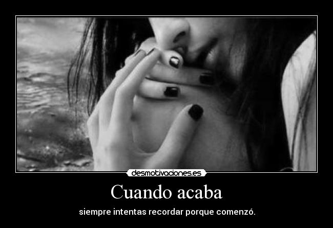 Cuando acaba - siempre intentas recordar porque comenzó.