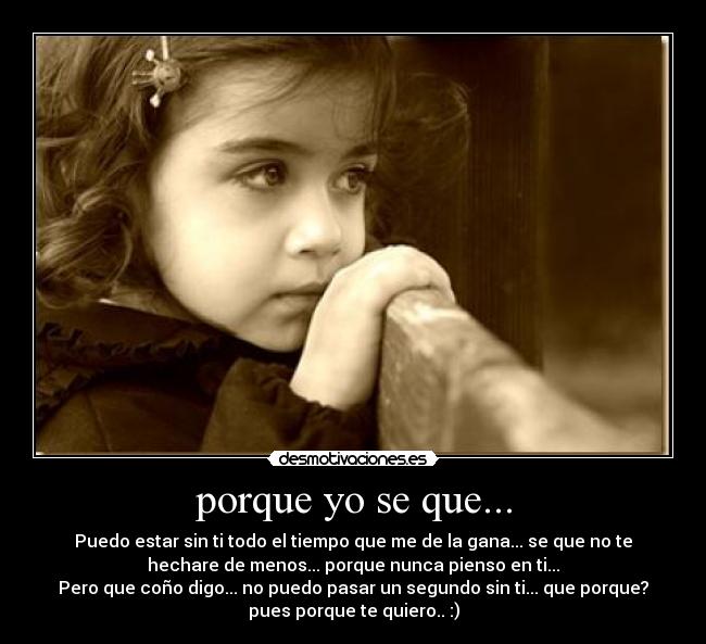porque yo se que... - Puedo estar sin ti todo el tiempo que me de la gana... se que no te
hechare de menos... porque nunca pienso en ti...
Pero que coño digo... no puedo pasar un segundo sin ti... que porque?
pues porque te quiero.. :)