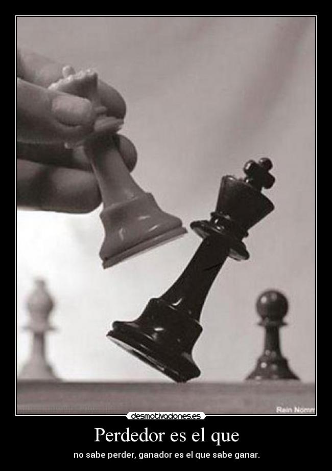 Perdedor es el que - no sabe perder, ganador es el que sabe ganar.