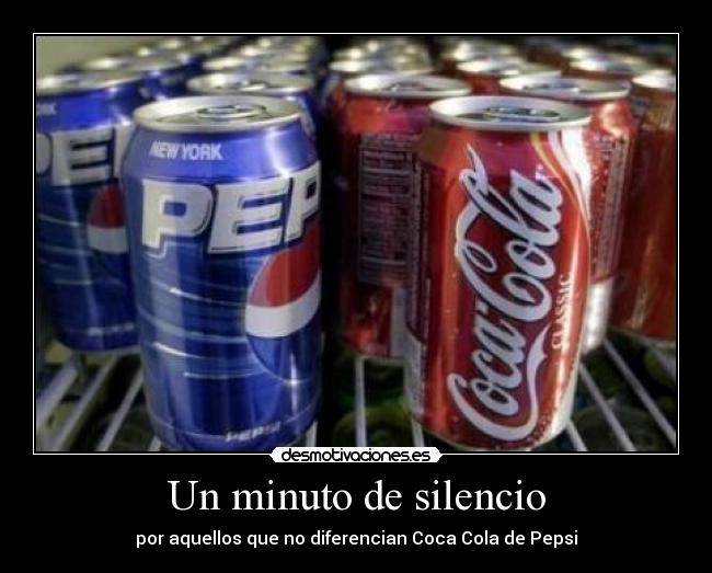 Un minuto de silencio - por aquellos que no diferencian Coca Cola de Pepsi