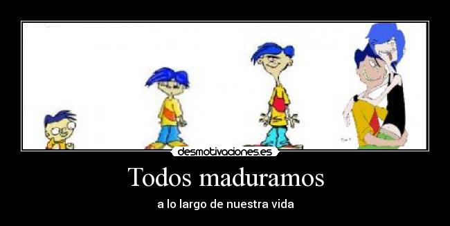 Todos maduramos -