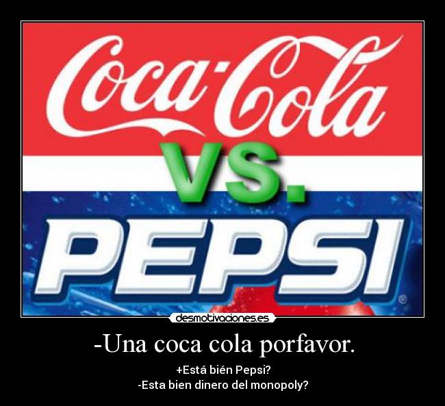 -Una coca cola porfavor. - +Está bién Pepsi?
-Esta bien dinero del monopoly?